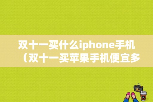 双十一买什么iphone手机（双十一买苹果手机便宜多少）