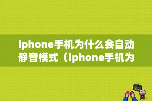 iphone手机为什么会自动静音模式（iphone手机为什么会自动静音模式关闭）