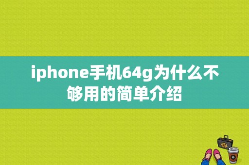 iphone手机64g为什么不够用的简单介绍