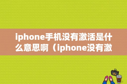 iphone手机没有激活是什么意思啊（iphone没有激活是不是新机）