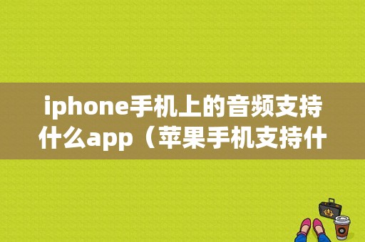 iphone手机上的音频支持什么app（苹果手机支持什么音频）