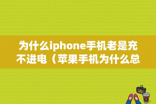 为什么iphone手机老是充不进电（苹果手机为什么总是充不进电）