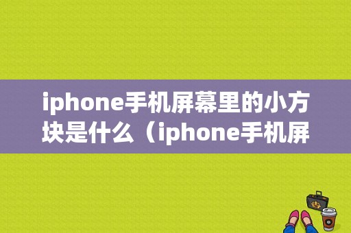 iphone手机屏幕里的小方块是什么（iphone手机屏幕里的小方块是什么功能）