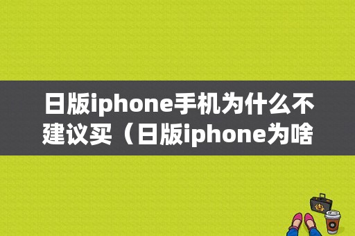 日版iphone手机为什么不建议买（日版iphone为啥便宜）