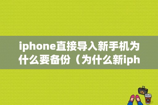 iphone直接导入新手机为什么要备份（为什么新iphone数据转移）