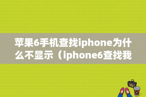 苹果6手机查找iphone为什么不显示（iphone6查找我的iphone地图不显示）