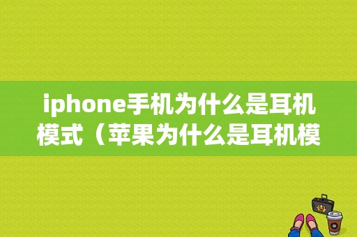 iphone手机为什么是耳机模式（苹果为什么是耳机模式）