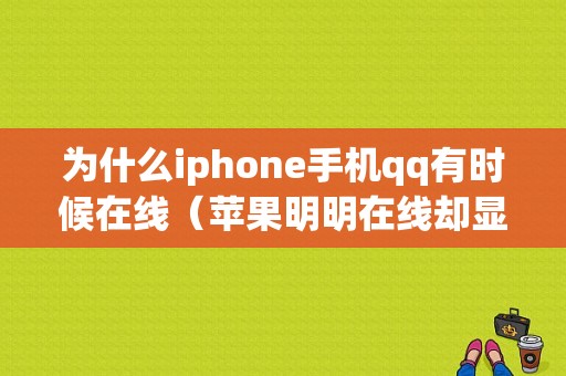 为什么iphone手机qq有时候在线（苹果明明在线却显示不在线）