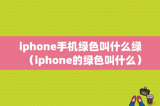 iphone手机绿色叫什么绿（iphone的绿色叫什么）