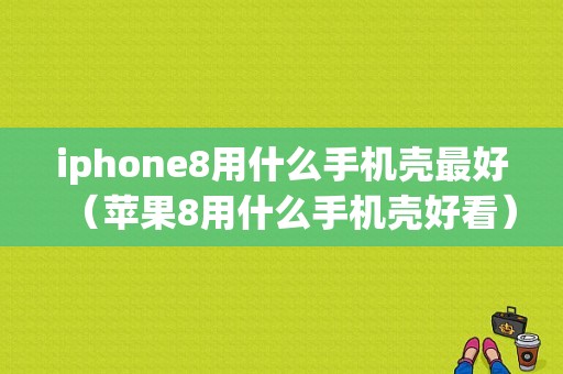 iphone8用什么手机壳最好（苹果8用什么手机壳好看）