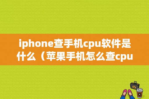 iphone查手机cpu软件是什么（苹果手机怎么查cpu使用情况）