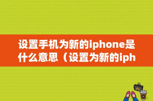 设置手机为新的iphone是什么意思（设置为新的iphone还能转移数据吗）