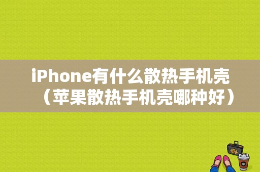 iPhone有什么散热手机壳（苹果散热手机壳哪种好）