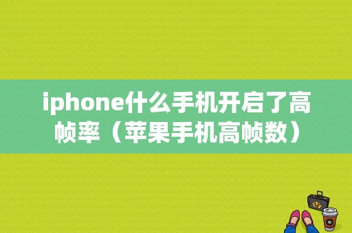 iphone什么手机开启了高帧率（苹果手机高帧数）