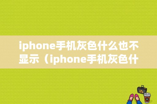 iphone手机灰色什么也不显示（iphone手机灰色什么也不显示了）