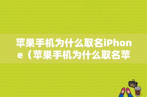 苹果手机为什么取名iPhone（苹果手机为什么取名苹果）