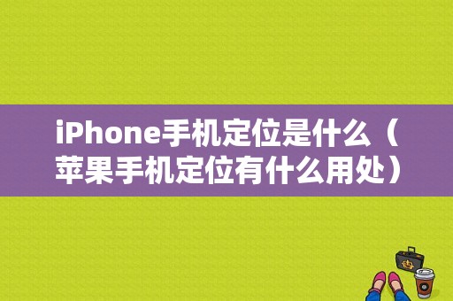 iPhone手机定位是什么（苹果手机定位有什么用处）