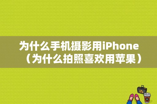 为什么手机摄影用iPhone（为什么拍照喜欢用苹果）