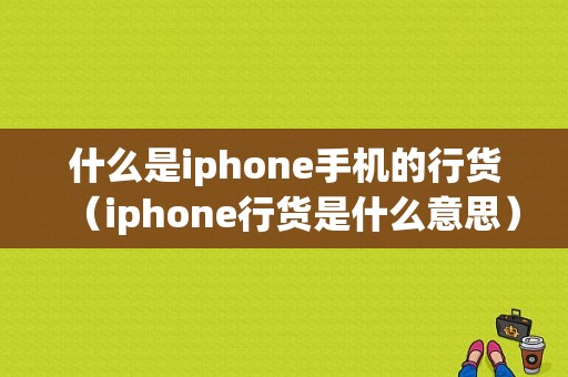 什么是iphone手机的行货（iphone行货是什么意思）