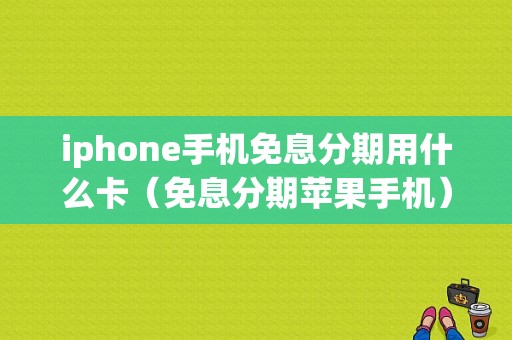 iphone手机免息分期用什么卡（免息分期苹果手机）