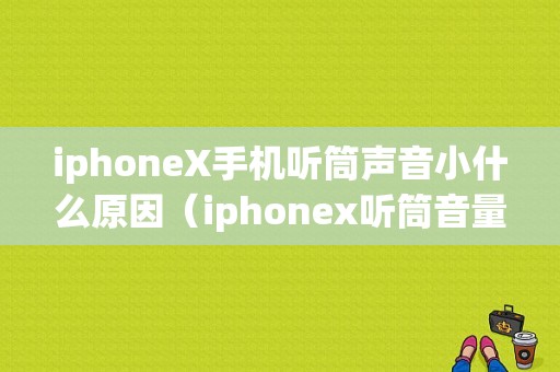 iphoneX手机听筒声音小什么原因（iphonex听筒音量小怎么办）