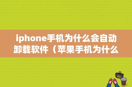 iphone手机为什么会自动卸载软件（苹果手机为什么会自动卸载）