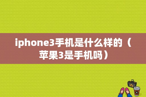 iphone3手机是什么样的（苹果3是手机吗）