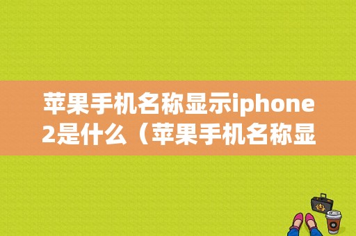 苹果手机名称显示iphone2是什么（苹果手机名称显示iphone2是什么意思）