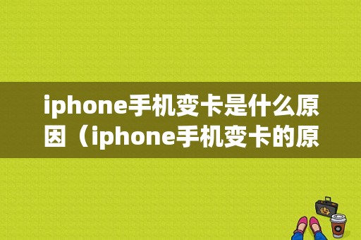 iphone手机变卡是什么原因（iphone手机变卡的原因）