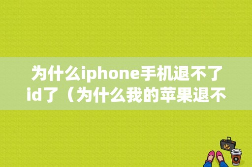 为什么iphone手机退不了id了（为什么我的苹果退不了id）