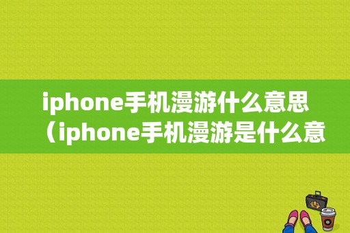 iphone手机漫游什么意思（iphone手机漫游是什么意思）