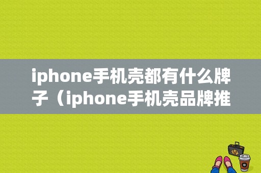 iphone手机壳都有什么牌子（iphone手机壳品牌推荐）