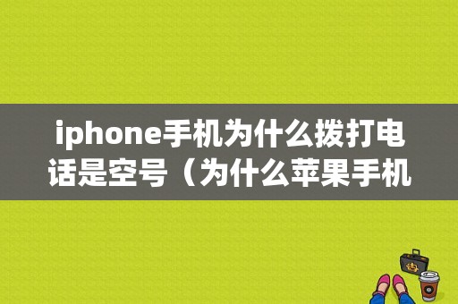 iphone手机为什么拨打电话是空号（为什么苹果手机拨打电话是空号）