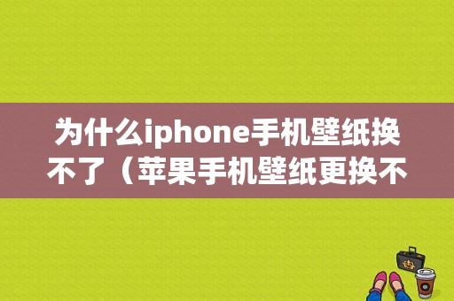 为什么iphone手机壁纸换不了（苹果手机壁纸更换不了怎么办）