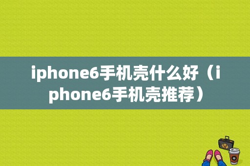 iphone6手机壳什么好（iphone6手机壳推荐）