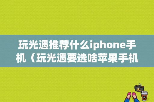 玩光遇推荐什么iphone手机（玩光遇要选啥苹果手机）