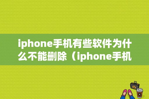 iphone手机有些软件为什么不能删除（iphone手机有些软件为什么不能删除了）