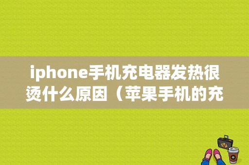 iphone手机充电器发热很烫什么原因（苹果手机的充电器发烫怎么回事）