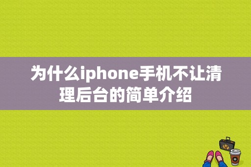 为什么iphone手机不让清理后台的简单介绍