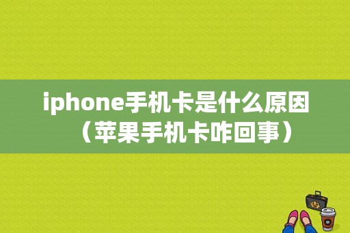 iphone手机卡是什么原因（苹果手机卡咋回事）