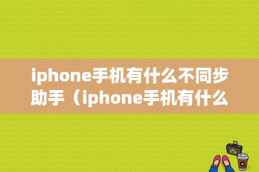 iphone手机有什么不同步助手（iphone手机有什么不同步助手吗）