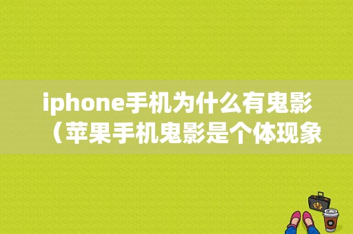 iphone手机为什么有鬼影（苹果手机鬼影是个体现象吗）