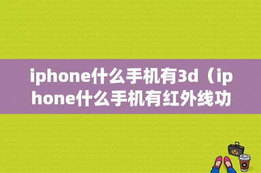 iphone什么手机有3d（iphone什么手机有红外线功能）