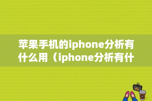 苹果手机的iphone分析有什么用（iphone分析有什么作用）