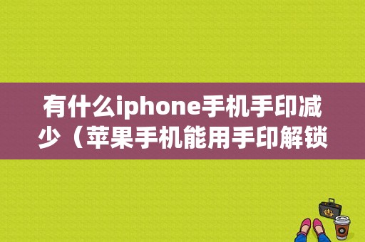 有什么iphone手机手印减少（苹果手机能用手印解锁吗）