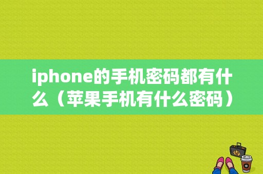 iphone的手机密码都有什么（苹果手机有什么密码）