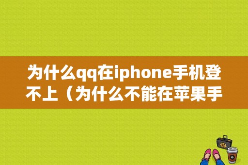 为什么qq在iphone手机登不上（为什么不能在苹果手机上登录）