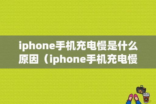 iphone手机充电慢是什么原因（iphone手机充电慢是怎么回事）