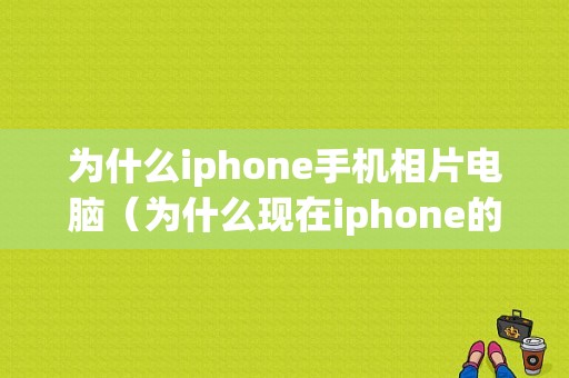 为什么iphone手机相片电脑（为什么现在iphone的照片在电脑里打不开）