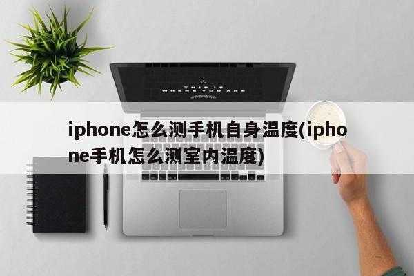 iphone什么软件可以测手机温度（iphone什么软件可以测手机温度高低）